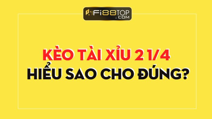 Chinh phục kèo tài xỉu 2 1/4 đơn giản mà chuẩn xác nhất